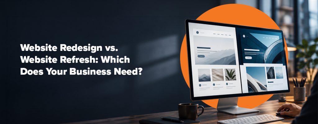 Website Redesign vs. Website Refresh: Which Does Your Business Need?